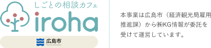しごとの相談カフェ iroha 広島市 本事業は広島市（経済観光局雇用推進課）から㈱KG情報が委託を受けて運営しています。