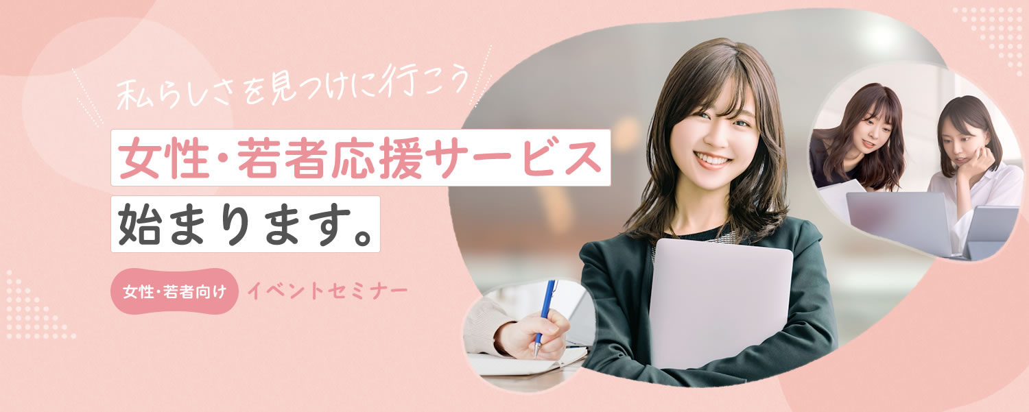 私らしさを見つけに行こう 女性･若者応援サービス始まります。 女性･若者向けイベントセミナー