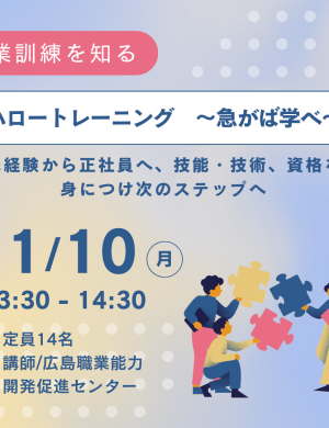 【11/10午後】ハロートレーニング　～急がば学べ～ 未経験から正社員へ、技能・技術、資格を身につけ次のステップへ