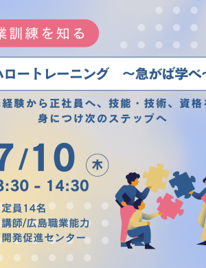 【7/10午後】ハロートレーニング　～急がば学べ～ 未経験から正社員へ、技能・技術、資格を身につけ次のステップへ